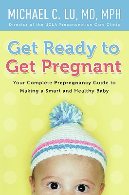 Get Ready to Get Pregnant: Your Complete Prepregnancy Guide to Making a Smart and Healthy Baby Cover Image