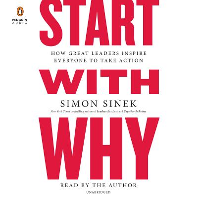 Start with Why: How Great Leaders Inspire Everyone to Take Action By Simon Sinek, Simon Sinek (Read by) Cover Image