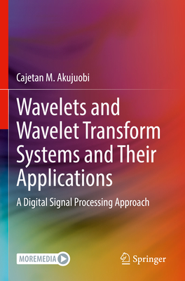 Wavelets and Wavelet Transform Systems and Their Applications: A Digital Signal Processing Approach By Cajetan M. Akujuobi Cover Image