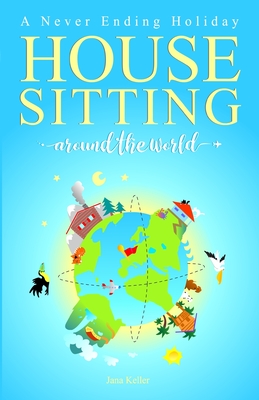 HOUSE SITTING AROUND THE WORLD - A Never Ending Holiday Cover Image