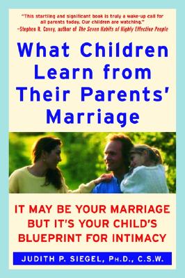 What Children Learn from Their Parents' Marriage: It May Be Your Marriage, but It's Your Child's Blueprint for Intimacy Cover Image