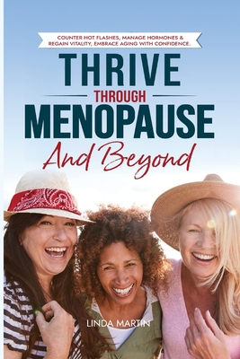 Thrive Through Menopause and Beyond: Counter Hot flashes, Manage Hormones & Regain Vitality, Embrace Aging with Confidence Cover Image