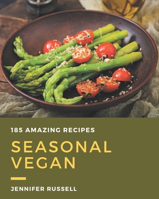 185 Amazing Seasonal Vegan Recipes: Make Cooking at Home Easier with Seasonal Vegan Cookbook! By Jennifer Russell Cover Image