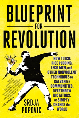 Blueprint for Revolution: How to Use Rice Pudding, Lego Men, and Other Nonviolent Techniques to Galvanize Communities, Overthrow Dictators, or Simply Change the World By Srdja Popovic, Matthew Miller Cover Image