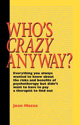 Who's Crazy Anyway: Everything You Always Wanted to Know about the Risks and Benefits of Psychotherapy But Didn't Want to Have to Pay a Th Cover Image