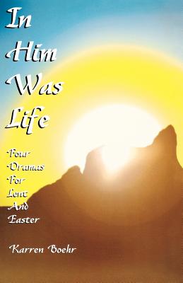 In Him Was Life: Four Dramas for Lent and Easter By Karren Boehr Cover Image