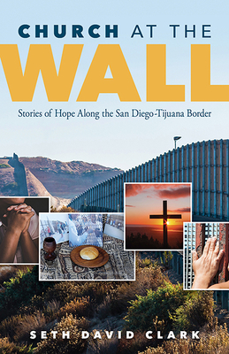 Church at the Wall: Stories of Hope Along the San Diego-Tijuana Border By Seth David Clark Cover Image