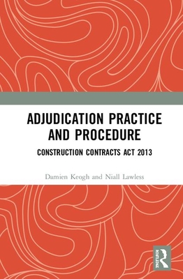 Adjudication Practice and Procedure in Ireland: Construction Contracts Act 2013 By Damien Keogh, Niall Lawless Cover Image