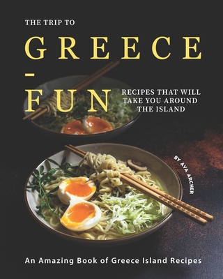 The Trip to Greece-Fun Recipes that will Take You around the Island: An Amazing Book of Greece Island Recipes Cover Image