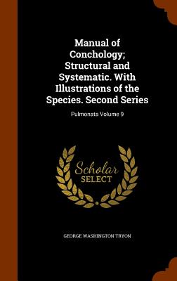 Manual of Conchology; Structural and Systematic. with Illustrations of the Species. Second Series: Pulmonata Volume 9 By George Washington Tryon Cover Image