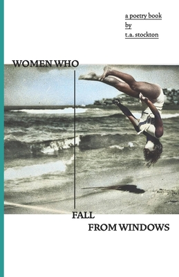 Women Who Fall From Windows: A poetry book by T.A Stockton By T. a. Stockton Cover Image