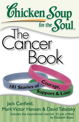 Chicken Soup for the Soul: The Cancer Book: 101 Stories of Courage, Support & Love By Jack Canfield, Mark Victor Hansen, David Tabatsky Cover Image