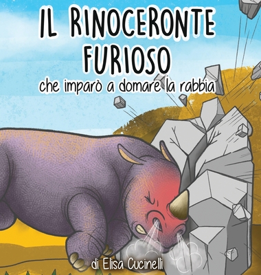 Il Rinoceronte Furioso che imparò a domare la Rabbia: Favola illustrata per Bambini. La storia di un piccolo Rinoceronte sempre arrabbiato con tutto e Cover Image