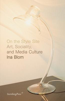 On the Style Site: Art, Sociality, and Media Culture (Sternberg Press)