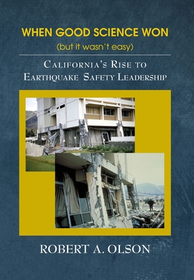 When Good Science Won (but it wasn't easy): California's Rise to Earthquake Safety Leadership By Robert A. Olson Cover Image