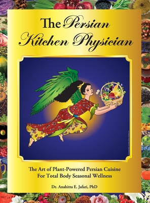 The Persian Kitchen Physician: The Art of Plant-Powered Persian Cuisine For Total Body Seasonal Wellness Cover Image