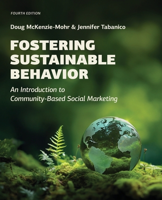 Fostering Sustainable Behavior: An Introduction to Community-Based Social Marketing (Fourth Edition) By Doug McKenzie-Mohr, Jennifer Tabanico Cover Image