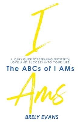 Brely Evans presents The ABCs of I AMs: A Daily Guide for Speaking Prosperity, Love, and Success in Your Life By Brely Evans Cover Image