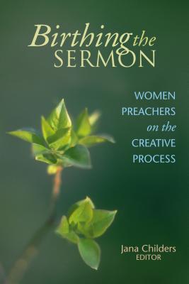 Birthing the Sermon: Women Preachers on the Creative Process Cover Image