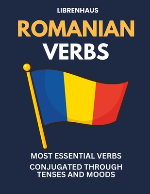 Romanian Verbs: Most Essential Verbs Conjugated Through Tenses and Moods Cover Image