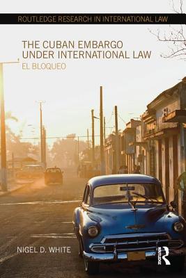 The Cuban Embargo Under International Law: El Bloqueo (Routledge Research in International Law) Cover Image