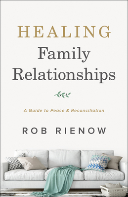 Healing Family Relationships: A Guide to Peace and Reconciliation By Rob Rienow Cover Image