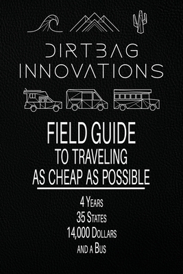 Field Guide to Traveling as Cheap as Possible: 4 Years, 35 States, 14,000 Dollars, and a Bus By Dirtbag Innovations Cover Image