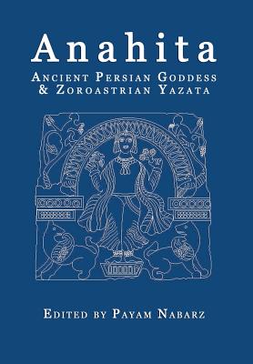 Anahita: Ancient Persian Goddess and Zoroastrian Yazata By Payam Nabarz (Editor), Israel Campos Mendez (Contribution by), D. M. Murdock (Contribution by) Cover Image