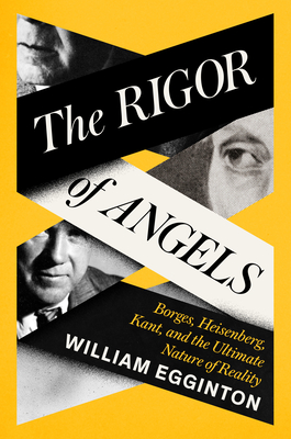 The Rigor of Angels: Borges, Heisenberg, Kant, and the Ultimate Nature of Reality By William Egginton Cover Image
