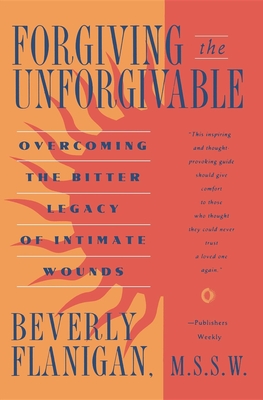 Forgiving the Unforgivable: Overcoming the Bitter Legacy of Intimate Wounds By Beverly Flanigan Cover Image