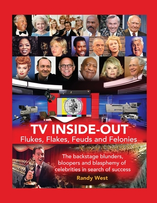 TV Inside-Out - Flukes, Flakes, Feuds and Felonies - The backstage blunders, bloopers and blasphemy of celebrities in search of success By Randy West Cover Image