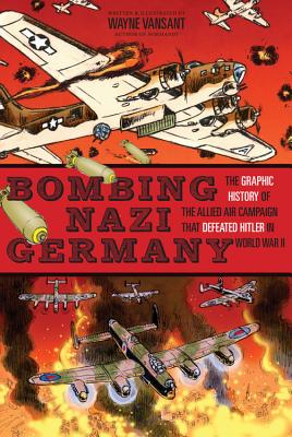 Bombing Nazi Germany: The Graphic History of the Allied Air Campaign That Defeated Hitler in World War II (Zenith Graphic Histories)