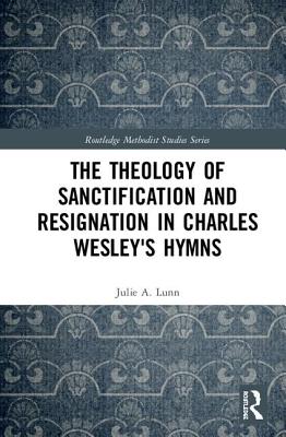 The Theology of Sanctification and Resignation in Charles Wesley's Hymns (Routledge Methodist Studies) By Julie A. Lunn Cover Image