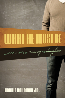 What He Must Be: ...If He Wants to Marry My Daughter By Voddie Baucham Jr Cover Image