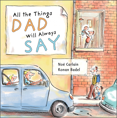 All the Things Dad Will Always Say By Ronan Badel (Illustrator), Noé Carlain Cover Image