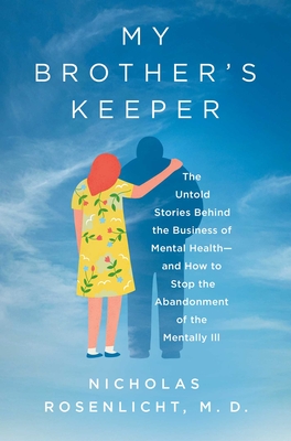 My Brother's Keeper: The Untold Stories Behind the Business of Mental Health—and How to Stop the Abandonment of the Mentally Ill Cover Image