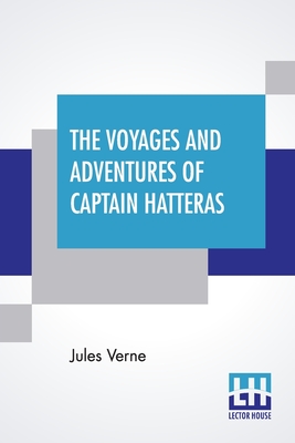 The Voyages And Adventures Of Captain Hatteras: Translated From The French Of Jules Verne. By Jules Verne Cover Image