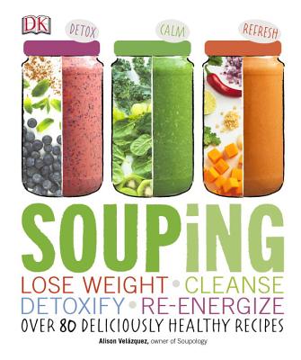Souping: Lose Weight - Cleanse - Detoxify - Re-Energize; Over 80 Deliciously Healthy Reci By Alison Velazquez Cover Image