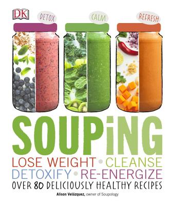 Souping: Lose Weight - Cleanse - Detoxify - Re-Energize; Over 80 Deliciously Healthy Reci Cover Image