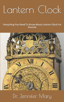 Lantern Clock: Everything You Need To Know About Lantern Clock For Novices By Jennifer Mary Cover Image