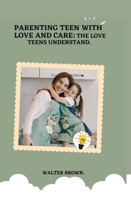 Parenting Teens With Love And Care.: The Love Teens Understand. Cover Image