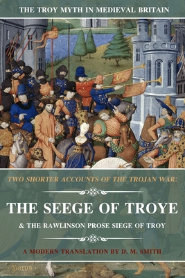 Two Shorter Accounts of the Trojan War: The Seege of Troye & The Rawlinson Prose Siege of Troy: A Modern Translation Cover Image