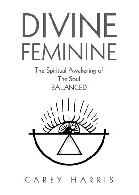 Divine Feminine: The Spiritual Awakening Of The Soul Balanced By Carey Harris Cover Image