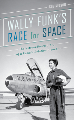 Wally Funk's Race for Space: The Extraordinary Story of a Female Aviation Pioneer By Sue Nelson Cover Image