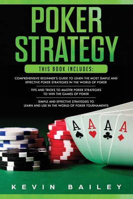 Poker Strategy: 3 Books in 1- Comprehensive Beginner's Guide+ Tips and Tricks+ Simple and Effective Poker Strategies By Kevin Bailey Cover Image