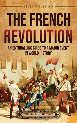 The French Revolution: An Enthralling Guide to a Major Event in World History By Billy Wellman Cover Image