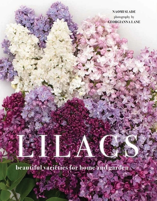 Lilacs: Beautiful Varieties for Home and Garden By Naomi Slade, Georgianna Lane (Photographer) Cover Image