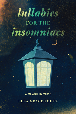 Lullabies for the Insomniacs: A Memoir in Verse By Ella Grace Foutz Cover Image