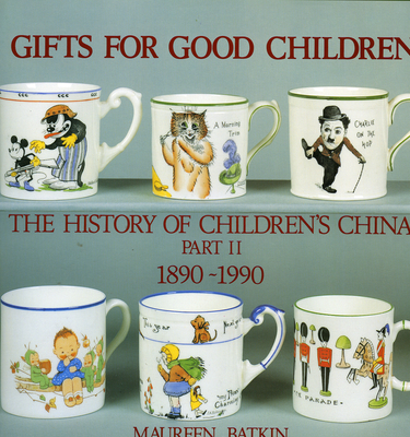 Gifts for Good Children Part Two - The History of: The History of Children's China 1890 - 1990 Cover Image