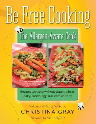 Be Free Cooking- The Allergen-Aware Cook: Recipes with and without gluten, wheat, dairy, casein, egg, nut, corn and soy By Christina Gray, Katie Kelly (Foreword by) Cover Image